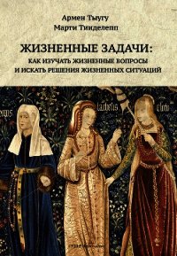 Жизненные задачи. Как изучать жизненные вопросы и искать решения для жизненных ситуаций - Тыугу Армен