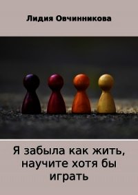 Я забыла как жить, научите хотя бы играть - Овчинникова Лидия (книги серия книги читать бесплатно полностью .TXT) 📗