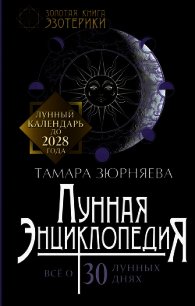 Лунная энциклопедия. Все о 30 лунных днях. Лунный календарь до 2028 года - Зюрняева Тамара (читать книги онлайн без .TXT) 📗