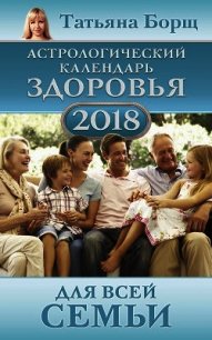 Астрологический календарь здоровья для всей семьи на 2018 год - Борщ Татьяна (читать книги онлайн бесплатно регистрация TXT) 📗