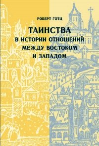 Таинства в истории отношений между Востоком и Западом - Готц Роберт (список книг TXT) 📗