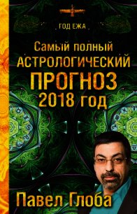 Самый полный астрологический прогноз. 2018 год - Глоба Павел (мир книг txt) 📗