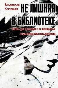 Не лишняя в библиотеке. Книга для женщин и о женщинах. С «магическим» подтекстом - Картавцев Владислав (книги полностью txt) 📗