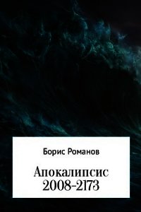 Апокалипсис 2008-2173 - Романов Борис (читаемые книги читать онлайн бесплатно .TXT) 📗