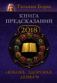 Книга предсказаний на 2018 год. Любовь, здоровье, деньги - Борщ Татьяна (мир бесплатных книг .TXT) 📗