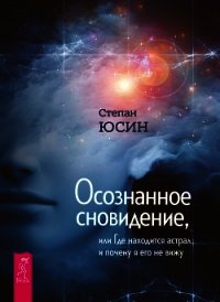 Осознанное сновидение, или Где находится астрал и почему я его не вижу - Юсин Степан (бесплатная библиотека электронных книг .txt) 📗