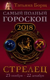 Стрелец. Самый полный гороскоп на 2018 год. 23 ноября – 22 декабря - Борщ Татьяна (бесплатные онлайн книги читаем полные версии txt) 📗