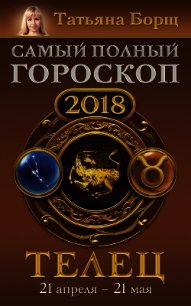 Телец. Самый полный гороскоп на 2018 год. 21 апреля – 21 мая - Борщ Татьяна (книги хорошем качестве бесплатно без регистрации txt) 📗