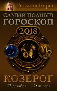 Козерог. Самый полный гороскоп на 2018 год. 23 декабря – 20 января - Борщ Татьяна (бесплатные серии книг .txt) 📗