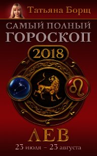 Лев. Самый полный гороскоп на 2018 год. 23 июля – 23 августа - Борщ Татьяна (бесплатные полные книги .TXT) 📗