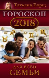 Гороскоп на 2018 год для всей семьи - Борщ Татьяна (лучшие книги без регистрации .TXT) 📗