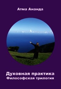 Духовная практика. Философская трилогия (сборник) - Ананда Атма (читаем книги онлайн без регистрации .TXT) 📗