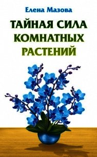 Тайная сила комнатных растений - Мазова Елена (читать книги онлайн без TXT) 📗