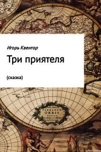 Три приятеля (сказка) - Квентор Игорь (читать книги без регистрации .TXT) 📗