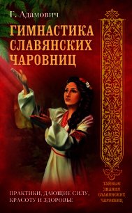 Гимнастика славянских чаровниц. Практики, дающие силу, красоту и здоровье - Адамович Геннадий Эдуардович