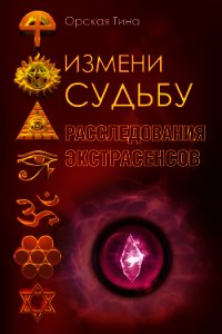 Измени судьбу. Расследования экстрасенсов - Орская Тина (книги онлайн полностью бесплатно txt) 📗