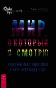 Мир, в который я смотрю. Практики обретения силы и путь осознания себя - Серов Алексей (читать книги без регистрации .txt) 📗