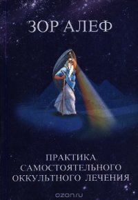 Практика самостоятельного оккультного лечения - Алеф Зор (читать книгу онлайн бесплатно без TXT) 📗