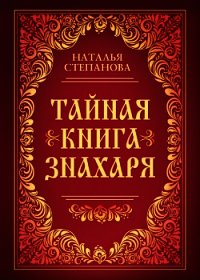 Тайная книга знахаря - Степанова Наталья Ивановна (читать книги без сокращений .TXT) 📗