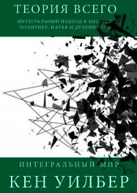 Теория всего. Интегральный подход к бизнесу, политике, науке и духовности - Уилбер Кен (книги бесплатно без регистрации txt) 📗