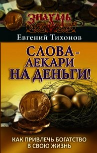 Слова-лекари на деньги! Как привлечь богатство в свою жизнь - Тихонов Евгений (книги хорошем качестве бесплатно без регистрации .TXT) 📗