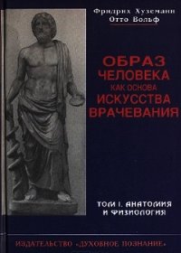 Образ человека как основа искусства врачевания - Том I. Анатомия и физиология - Хуземанн Фридрих