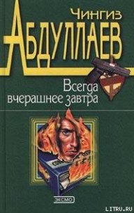 Всегда вчерашнее завтра - Абдуллаев Чингиз Акифович (книги без регистрации бесплатно полностью сокращений .txt) 📗