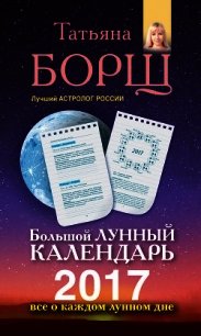 Большой лунный календарь на 2017 год. Все о каждом лунном дне - Борщ Татьяна (книги онлайн бесплатно серия TXT) 📗