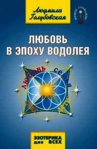 Любовь в Эпоху Водолея. Любовь, семья, секс, дети - Голубовская Людмила (библиотека книг бесплатно без регистрации .txt) 📗