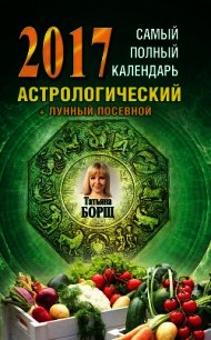 Самый полный календарь на 2017 год. Астрологический + лунный посевной - Борщ Татьяна (читать книги онлайн полные версии .txt) 📗