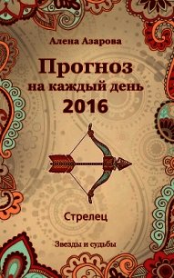 Прогноз на каждый день. 2016 год. Стрелец - Азарова Алена (бесплатные онлайн книги читаем полные версии txt) 📗