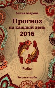 Прогноз на каждый день. 2016 год. Рыбы - Азарова Алена (книги онлайн читать бесплатно TXT) 📗