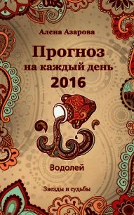 Прогноз на каждый день. 2016 год. Водолей - Азарова Алена (читать книги онлайн txt) 📗