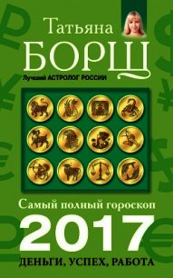 Самый полный гороскоп на 2017 год. Деньги, успех, работа - Борщ Татьяна (библиотека книг бесплатно без регистрации .txt) 📗