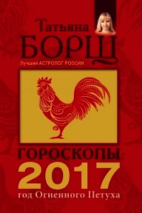 Гороскопы на 2017 год Огненного петуха - Борщ Татьяна (полные книги TXT) 📗