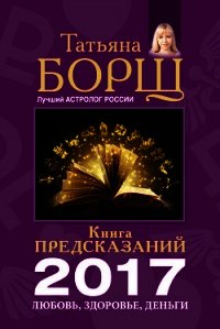 Книга предсказаний на 2017 год. Любовь, здоровье, деньги - Борщ Татьяна (читать книги онлайн бесплатно полные версии txt) 📗