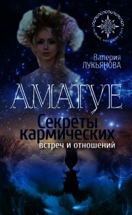 Аматуе. Секреты кармических встреч и отношений - Лукьянова Валерия (читать книги онлайн полностью без регистрации .txt) 📗