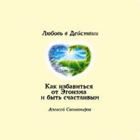 Как избавиться от Эгоизма. Любовь в Действии. - Светомиров Алексей (книги бесплатно полные версии TXT) 📗