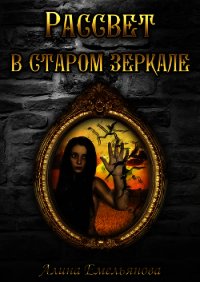 Рассвет в старом зеркале (СИ) - Емельянова Алина Игоревна "Alinruj" (книга жизни .txt) 📗