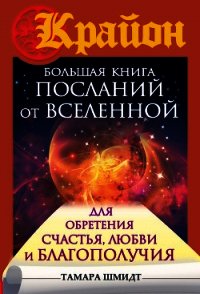 Крайон. Большая книга посланий от Вселенной для обретения Счастья, Любви и Благополучия - Шмидт Тамара