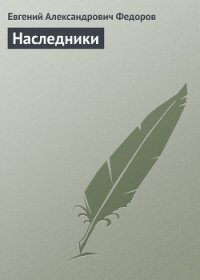 Наследники - Федоров Евгений Александрович (читать книгу онлайн бесплатно полностью без регистрации txt) 📗