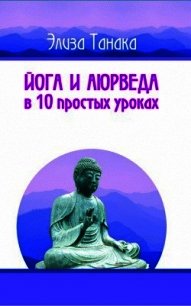 Йога и аюрведа в 10 простых уроках - Танака Элиза (читать онлайн полную книгу .TXT) 📗