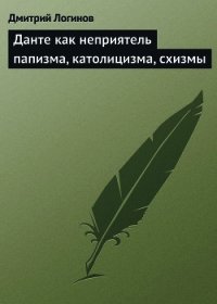 Данте как неприятель папизма, католицизма, схизмы - Логинов Дмитрий (читать книги полные .txt) 📗