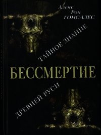 Бессмертие. Тайное знание Древней Руси - Гонсалес Алекс Рон (читать книги полностью txt) 📗