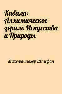 Кабала: Алхимическое зерало Искусства и Природы - Михельшпахер Штефан (книги онлайн полностью txt) 📗