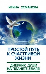 Простой путь к счастливой жизни. Дневник Души на планете Земля - Усманова Ирина Александровна (книги бесплатно читать без .TXT) 📗