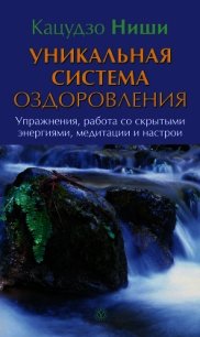 Уникальная система оздоровления. Упражнения, работа со скрытыми энергиями, медитации и настрои - Ниши Кацудзо