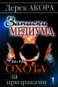 Записки медиума, или Охота за призраками - Акора Дерек (книги бесплатно без регистрации .TXT) 📗