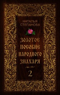 Золотое пособие народного знахаря. Книга 2 - Степанова Наталья Ивановна (читать книги полностью .txt) 📗