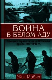 Война в белом аду. Немецкие парашютисты на Восточном фронте 1941 - 1945 г - Мабир Жан